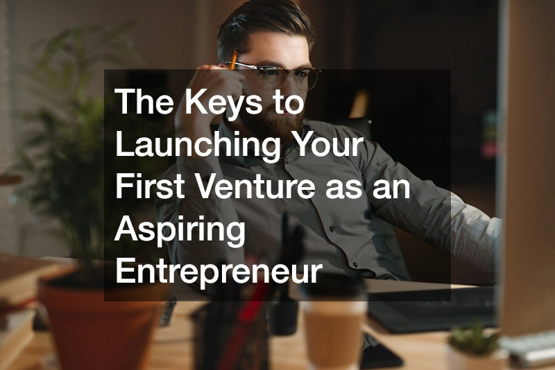 The Keys to Launching Your First Venture as an Aspiring Entrepreneur