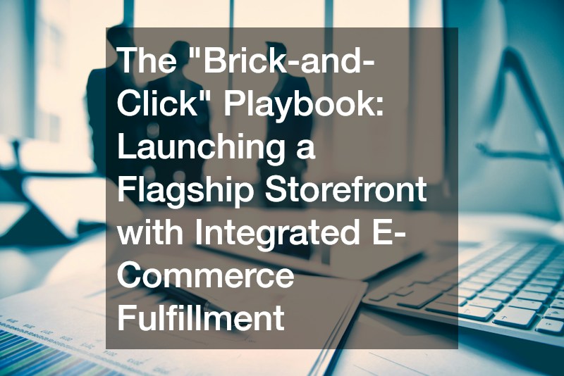 The “Brick-and-Click” Playbook  Launching a Flagship Storefront with Integrated E-Commerce Fulfillment